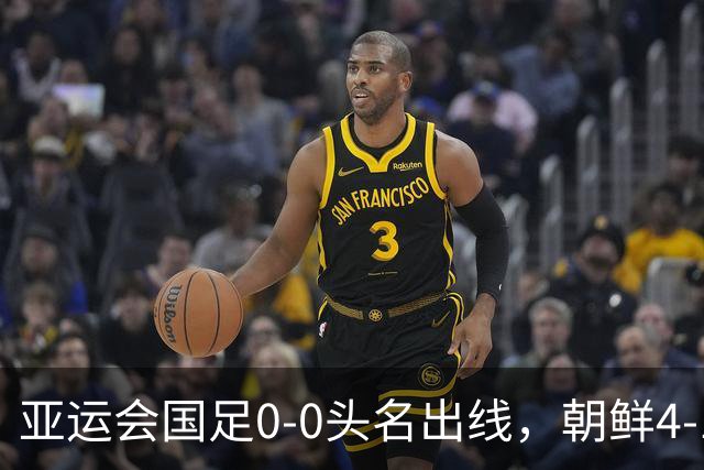 亚运会国足0-0头名出线，朝鲜4-1逆转大胜，阿联酋伊朗双双打道回府